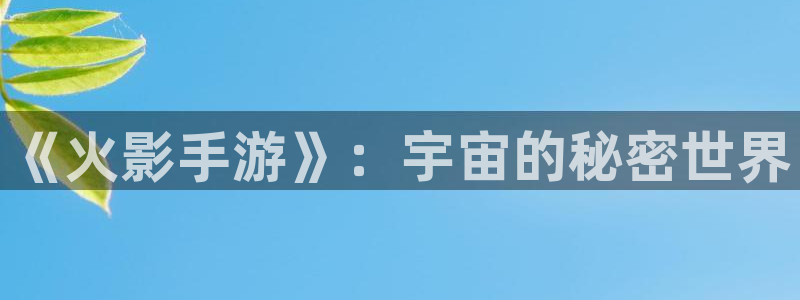 星空娱乐老版：《火影手游》：宇宙的秘密世界