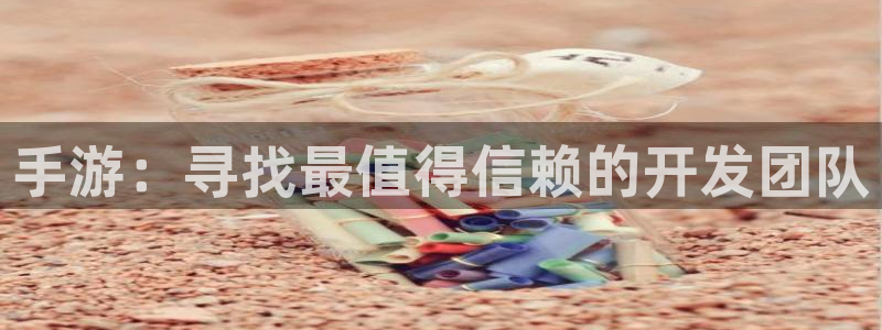 星空娱乐正版：手游：寻找最值得信赖的开发团队