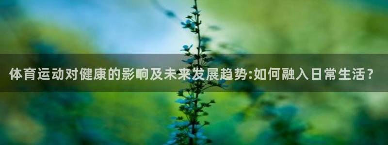 betway西汉姆联：体育运动对健康的影响及未来发展趋势:如何融入日常生活？
