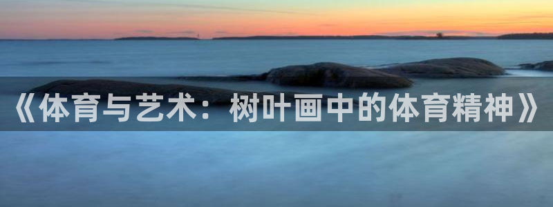 betway西汉姆：《体育与艺术：树叶画中的体育精神》