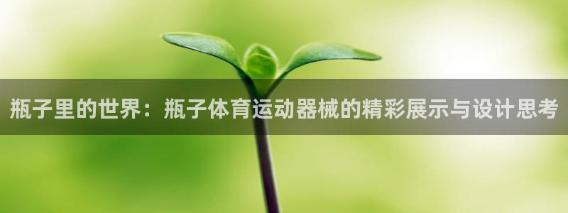 必威betway西汉姆联：瓶子里的世界：瓶子体育运动器械的精彩展示与设计思考