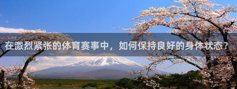 betway西汉姆官网：在激烈紧张的体育赛事中，如何保持良好的身体状态？